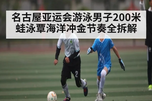名古屋亚运会游泳男子200米蛙泳覃海洋冲金节奏全拆解